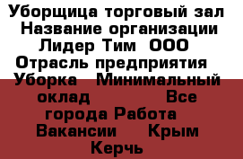 Уборщица торговый зал › Название организации ­ Лидер Тим, ООО › Отрасль предприятия ­ Уборка › Минимальный оклад ­ 27 200 - Все города Работа » Вакансии   . Крым,Керчь